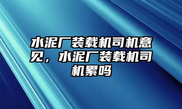 水泥廠裝載機(jī)司機(jī)意見，水泥廠裝載機(jī)司機(jī)累嗎