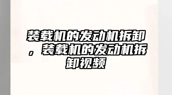 裝載機的發(fā)動機拆卸，裝載機的發(fā)動機拆卸視頻