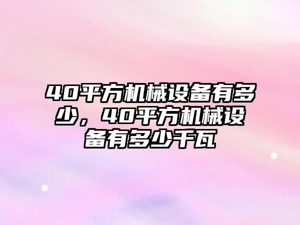 40平方機(jī)械設(shè)備有多少，40平方機(jī)械設(shè)備有多少千瓦