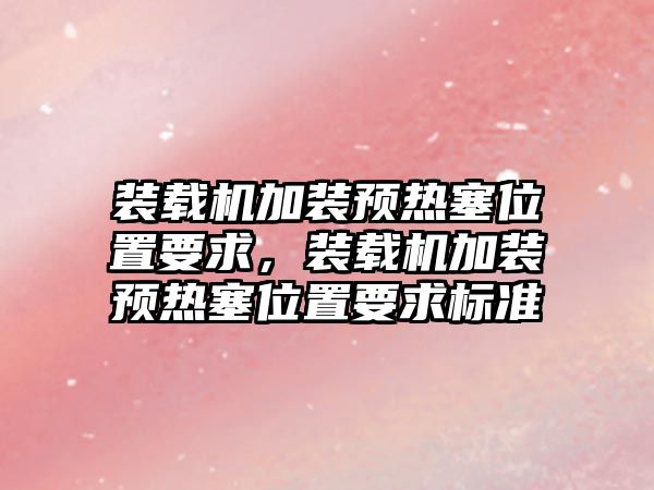 裝載機加裝預熱塞位置要求，裝載機加裝預熱塞位置要求標準