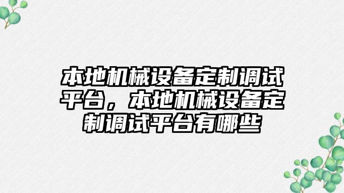 本地機械設(shè)備定制調(diào)試平臺，本地機械設(shè)備定制調(diào)試平臺有哪些