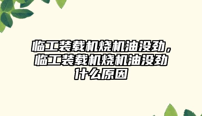 臨工裝載機燒機油沒勁，臨工裝載機燒機油沒勁什么原因