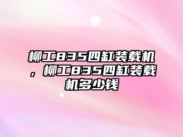 柳工835四缸装载机，柳工835四缸装载机多少钱