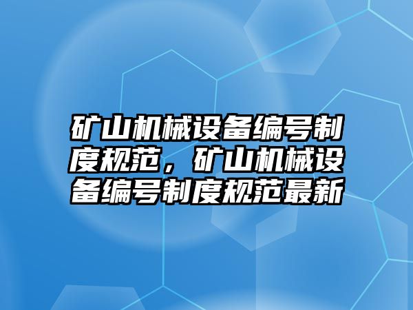 礦山機械設備編號制度規范，礦山機械設備編號制度規范最新