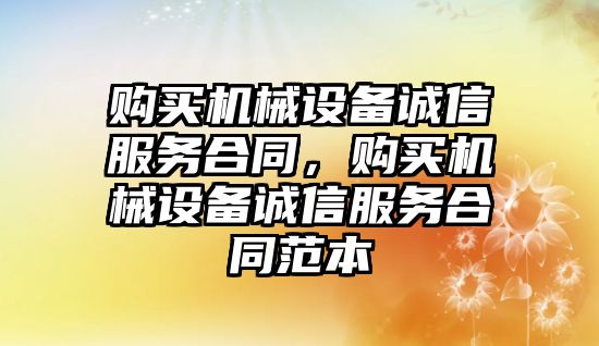 購買機械設備誠信服務合同，購買機械設備誠信服務合同范本