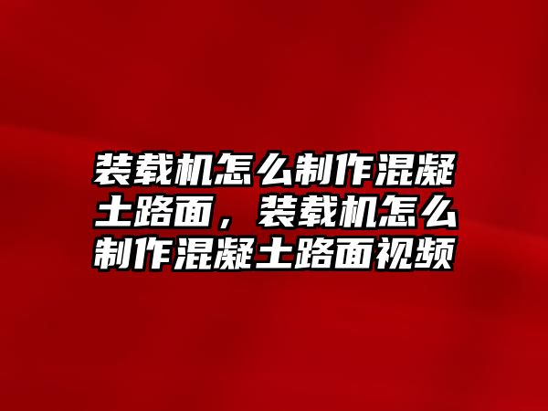 裝載機(jī)怎么制作混凝土路面，裝載機(jī)怎么制作混凝土路面視頻