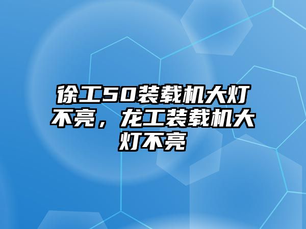 徐工50裝載機大燈不亮，龍工裝載機大燈不亮