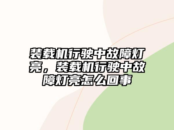 装载机行驶中故障灯亮，装载机行驶中故障灯亮怎么回事