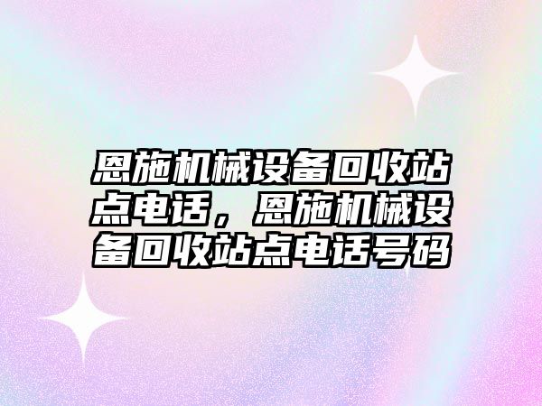 恩施機械設備回收站點電話，恩施機械設備回收站點電話號碼