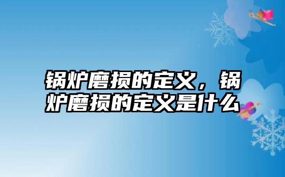 鍋爐磨損的定義，鍋爐磨損的定義是什么