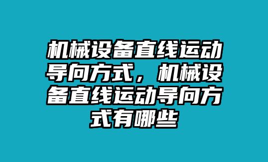 機(jī)械設(shè)備直線(xiàn)運(yùn)動(dòng)導(dǎo)向方式，機(jī)械設(shè)備直線(xiàn)運(yùn)動(dòng)導(dǎo)向方式有哪些