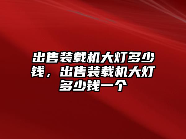 出售裝載機大燈多少錢，出售裝載機大燈多少錢一個