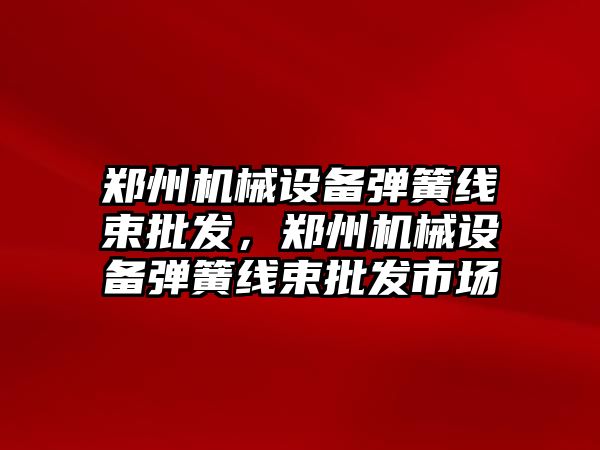 鄭州機械設備彈簧線束批發(fā)，鄭州機械設備彈簧線束批發(fā)市場