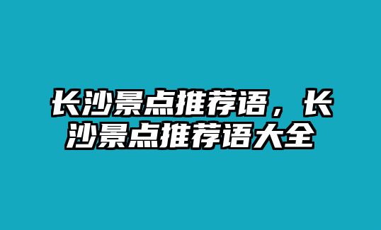 长沙景点推荐语，长沙景点推荐语大全