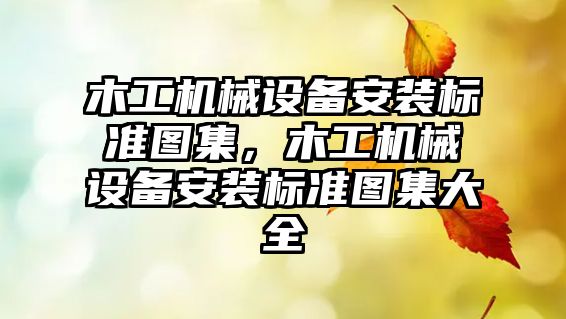 木工機械設備安裝標準圖集，木工機械設備安裝標準圖集大全