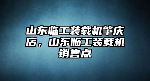 山东临工装载机肇庆店，山东临工装载机销售点