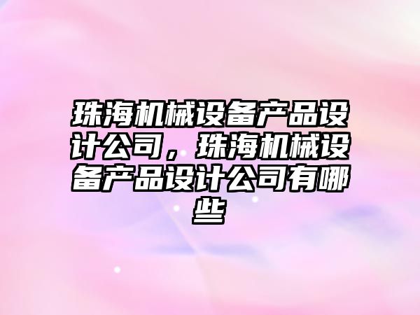 珠海機械設備產品設計公司，珠海機械設備產品設計公司有哪些