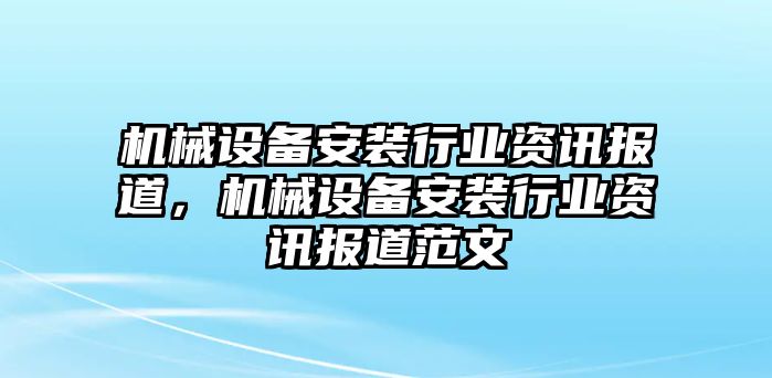 機械設備安裝行業資訊報道，機械設備安裝行業資訊報道范文