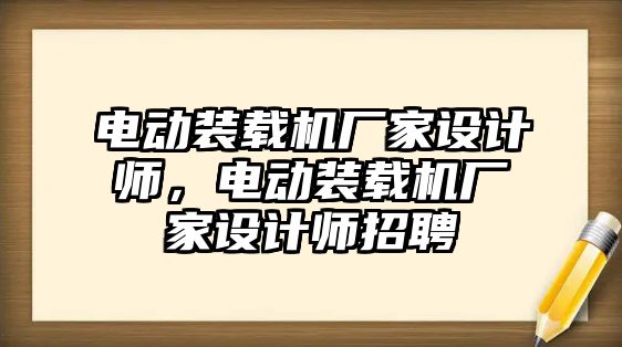 電動裝載機廠家設計師，電動裝載機廠家設計師招聘