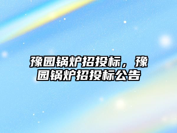 豫園鍋爐招投標，豫園鍋爐招投標公告