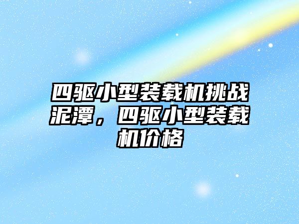 四驱小型装载机挑战泥潭，四驱小型装载机价格