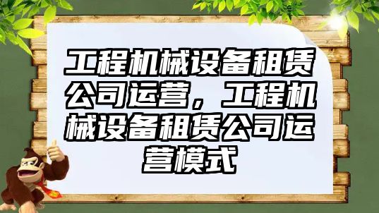 工程機械設備租賃公司運營，工程機械設備租賃公司運營模式