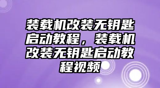 裝載機改裝無鑰匙啟動教程，裝載機改裝無鑰匙啟動教程視頻