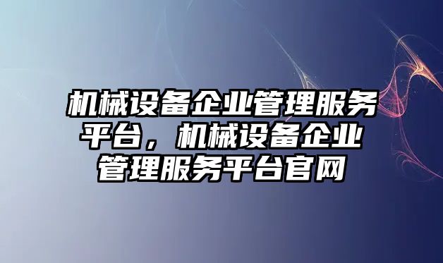 機(jī)械設(shè)備企業(yè)管理服務(wù)平臺，機(jī)械設(shè)備企業(yè)管理服務(wù)平臺官網(wǎng)