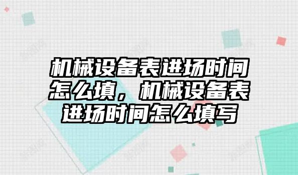 機械設備表進場時間怎么填，機械設備表進場時間怎么填寫